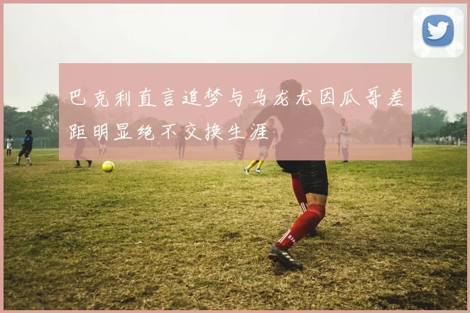 巴克利直言追梦与马龙尤因瓜哥差距明显绝不交换生涯