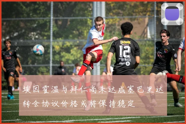 埃因霍温与拜仁尚未达成塞巴里达转会协议价格或将保持稳定