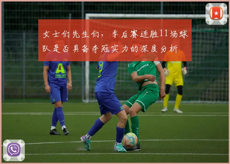 女士们先生们，季后赛连胜11场球队是否具备夺冠实力的深度分析