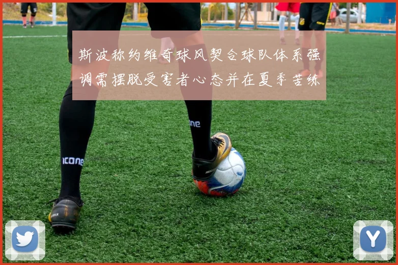 斯波称约维奇球风契合球队体系强调需摆脱受害者心态并在夏季苦练