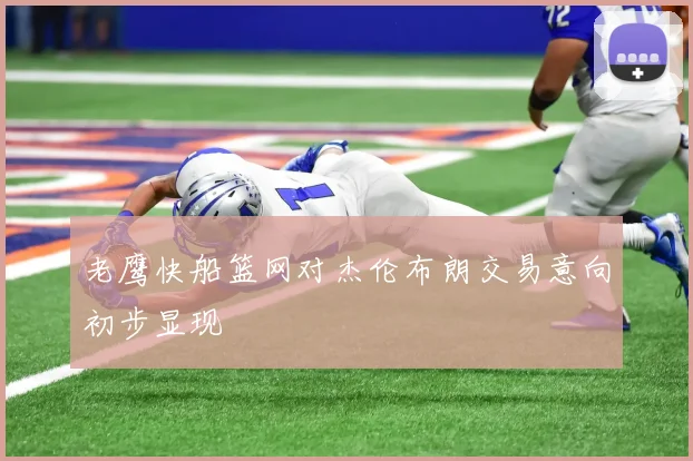 老鹰快船篮网对杰伦布朗交易意向初步显现