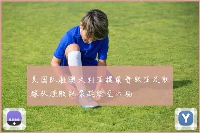 美国队胜澳大利亚提前晋级亚足联球队连败纪录延续至六场